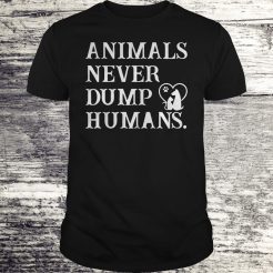 Animals never dump Humans T-shirt