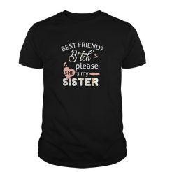 Best Friend Bitch Please She's My Sister T-Shirt