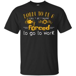 Born To Be A Dog Mom Forced T-Shirt