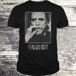 Charles Bukowski find what you love and let it kill you T-shirt