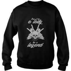 Don’t Be A Lady Be A Legend Sweatshirt