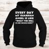 Every day my guardian angel is like what the hell is she doing now Hoodie
