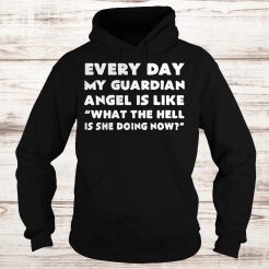Every day my guardian angel is like what the hell is she doing now Hoodie