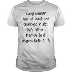 Every woman has at least one challenge in life she’s either Married T-shirt