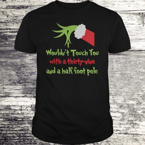 Grinch I wouldn’t touch you with a thirty nine T-shirt