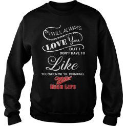 I Don't Have To Like You When We're Drinking Miller Sweatshirt