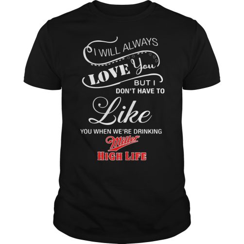 I Don't Have To Like You When We're Drinking Miller T-shirt