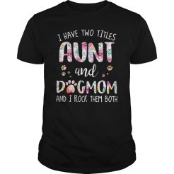 I Have Two Tittles Aunt And Dogmom And I rock Them Both T-Shirt