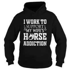 I Work To Support My Wife’s Horse Addiction Hoodie