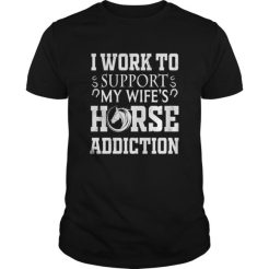 I Work To Support My Wife’s Horse Addiction T-Shirt