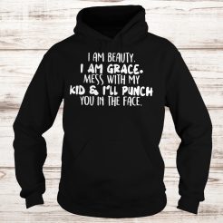 I am beauty i am grace mess with my kid and i’ll punch you in the face Hoodie