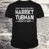 I don’t argue with people Harriet Tubman would’ve shot T-shirt