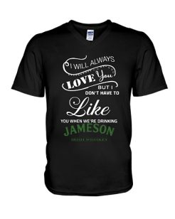 I don’t have to like you when we’re drinking Jameson Irish Whiskey T-Shirt