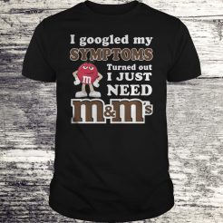 I google my symptoms turned out I just need M and M’s T-shirt