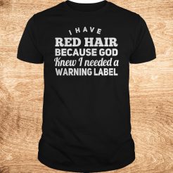 I have red hair because god knew i needed a warning label T-Shirt