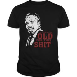 I''m Getting Too Old For This Shit T-Shirt