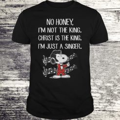 I’m Not The King Christ Is The King I’m Just A Singer Snoopy T-shirt