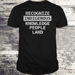 Recognize indigenous knowledge people land T-shrit