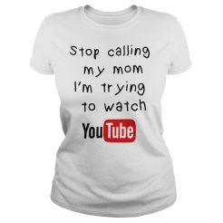 Stop Calling My Mom I'm Trying To Watch Youtube T-Shirt