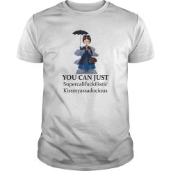 You Can Just Supercalifuckilistic Kissmyassadocious T-Shirt
