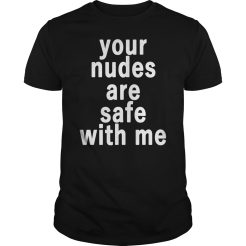 Your nudes are safe with me T-shirt