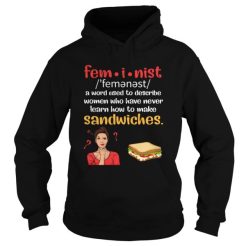 fem-i-nist – A Word Used To Describe Women Who Have Never Learn How To Make Sandwhiches Hoodie