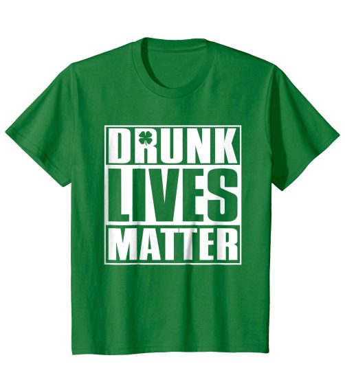 Drunk Lives Matter - Saint Patrick Day T shirt