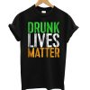 Drunk Lives Matter - St. Patrick Day Drinking T shirt