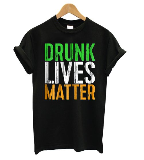 Drunk Lives Matter - St. Patrick Day Drinking T shirt