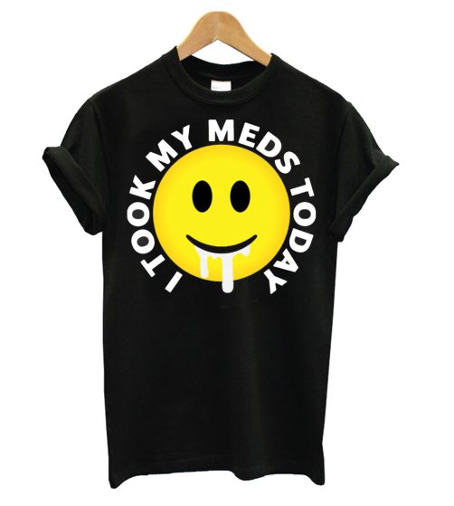 I took my meds today T shirt