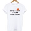 Funny BBQ Party - BBQ Stain On My White T shirt