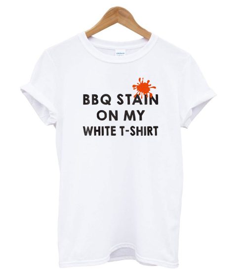 Funny BBQ Party - BBQ Stain On My White T shirt