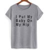 I Put My Baby On My Hip T shirt