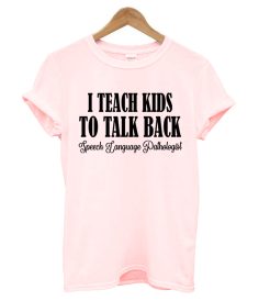 I Teach Kids To Talk Back T shirt