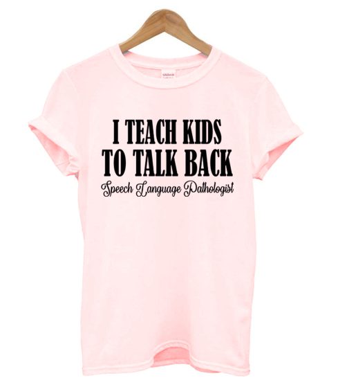 I Teach Kids To Talk Back T shirt