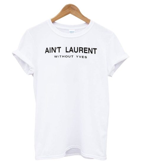 Ain't Laurent Without Yves White T shirt