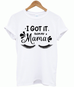 I Got it from my Mama t-shirt