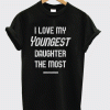 I Love My Youngest Daughter The Most T-shirt