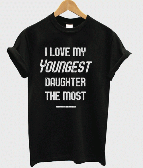 I Love My Youngest Daughter The Most T-shirt