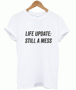 Life Update Still A Mess T-shirt