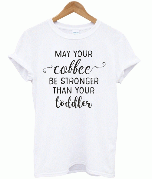 May Your Coffee By Stronger Than Your Toddler T-shirt