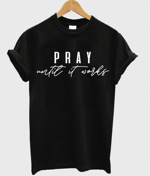 Pray Until It Works T shirt