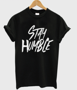 Stay humble t shirt