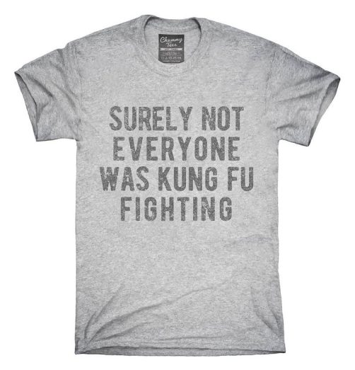 Surely Not Everyone Was Kung Fu Fighting T shirt