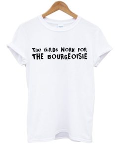 The Birds Work For The Bourgeoisie T-Shirt