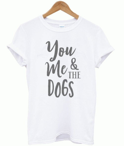 You Me and The Dogs T Shirt