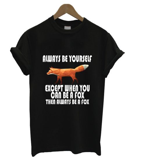 Always Be Yourself Except When You Can Be A Fox T Shirt