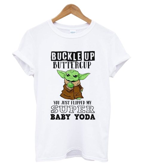 Buckle Up Buttercup You Just Flipped My Super Baby Yoda T Shirt White