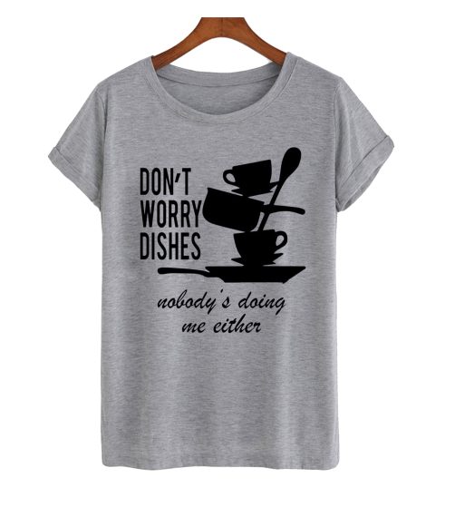 Don't Worry Dishes Nobody's Doing Me Either T Shirt