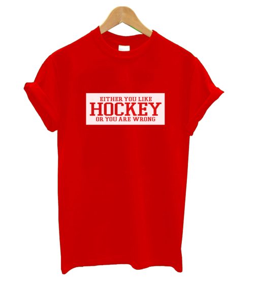 Either You Like Hockey Or You Are Wrong T Shirt